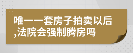 唯一一套房子拍卖以后,法院会强制腾房吗