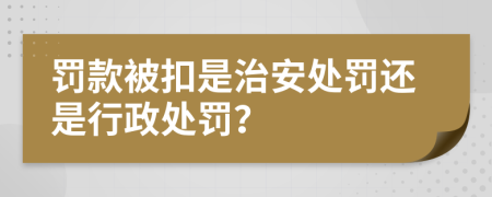 罚款被扣是治安处罚还是行政处罚？