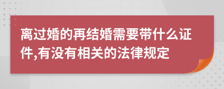 离过婚的再结婚需要带什么证件,有没有相关的法律规定