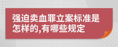 强迫卖血罪立案标准是怎样的,有哪些规定