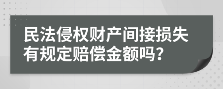 民法侵权财产间接损失有规定赔偿金额吗？