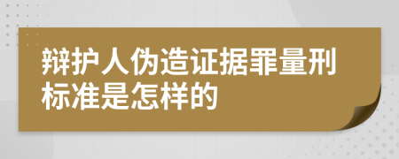 辩护人伪造证据罪量刑标准是怎样的