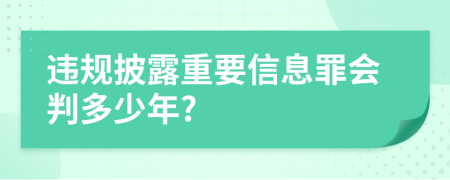 违规披露重要信息罪会判多少年?