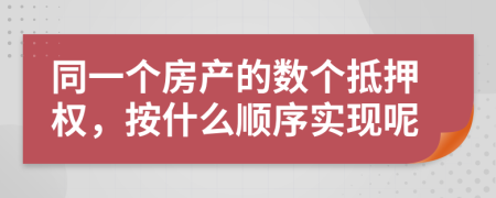 同一个房产的数个抵押权，按什么顺序实现呢