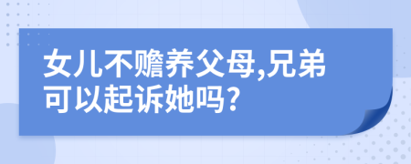 女儿不赡养父母,兄弟可以起诉她吗?