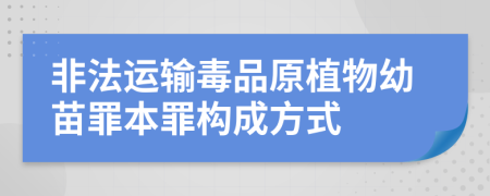 非法运输毒品原植物幼苗罪本罪构成方式