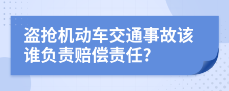 盗抢机动车交通事故该谁负责赔偿责任?