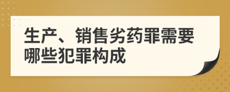 生产、销售劣药罪需要哪些犯罪构成