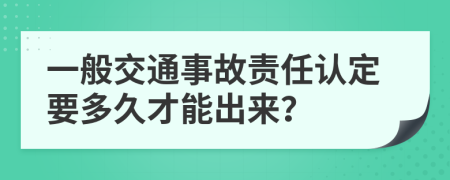 一般交通事故责任认定要多久才能出来？