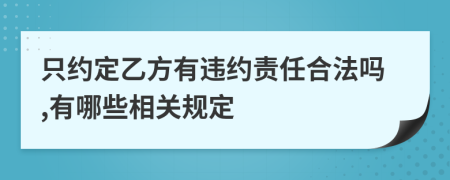 只约定乙方有违约责任合法吗,有哪些相关规定