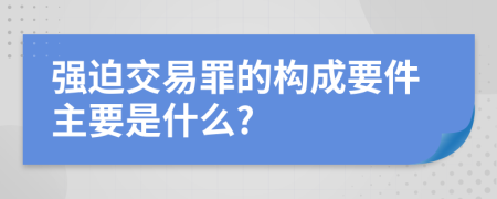 强迫交易罪的构成要件主要是什么?