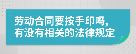 劳动合同要按手印吗,有没有相关的法律规定