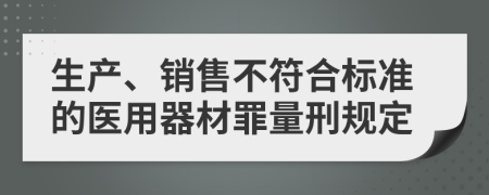 生产、销售不符合标准的医用器材罪量刑规定