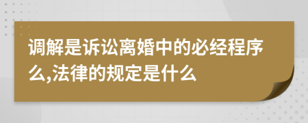 调解是诉讼离婚中的必经程序么,法律的规定是什么