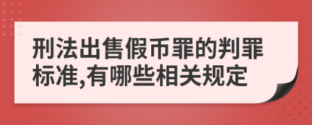 刑法出售假币罪的判罪标准,有哪些相关规定