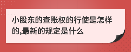 小股东的查账权的行使是怎样的,最新的规定是什么