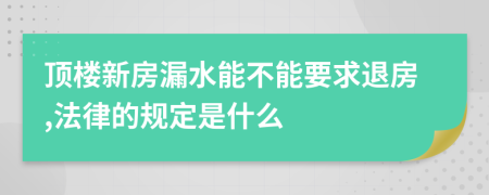 顶楼新房漏水能不能要求退房,法律的规定是什么