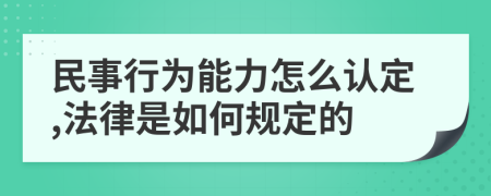 民事行为能力怎么认定,法律是如何规定的