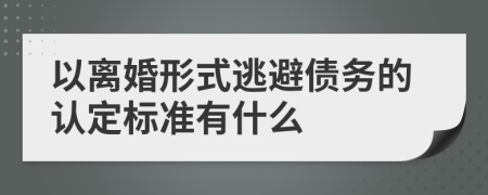 以离婚形式逃避债务的认定标准有什么