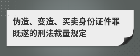 伪造、变造、买卖身份证件罪既遂的刑法裁量规定