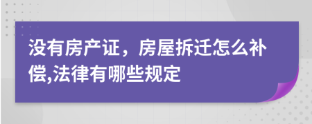 没有房产证，房屋拆迁怎么补偿,法律有哪些规定