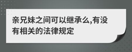 亲兄妹之间可以继承么,有没有相关的法律规定