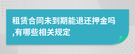 租赁合同未到期能退还押金吗,有哪些相关规定