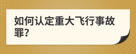 如何认定重大飞行事故罪？