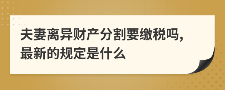 夫妻离异财产分割要缴税吗,最新的规定是什么