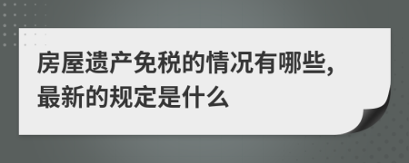 房屋遗产免税的情况有哪些,最新的规定是什么