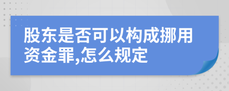 股东是否可以构成挪用资金罪,怎么规定