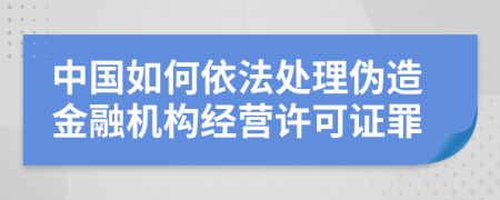 中国如何依法处理伪造金融机构经营许可证罪