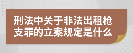 刑法中关于非法出租枪支罪的立案规定是什么