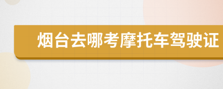 烟台去哪考摩托车驾驶证