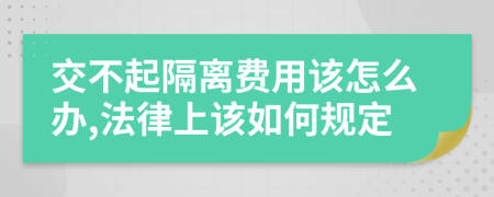 交不起隔离费用该怎么办,法律上该如何规定