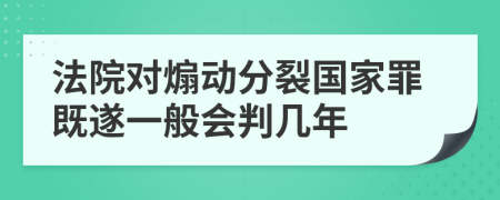 法院对煽动分裂国家罪既遂一般会判几年