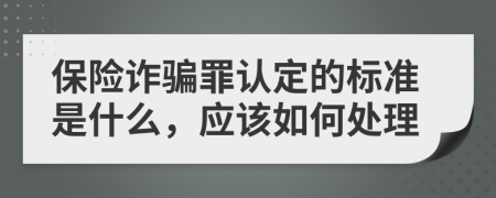 保险诈骗罪认定的标准是什么，应该如何处理