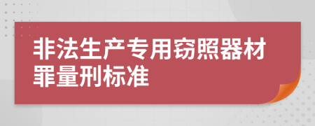 非法生产专用窃照器材罪量刑标准