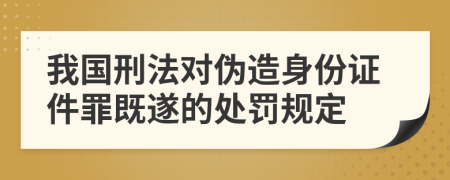 我国刑法对伪造身份证件罪既遂的处罚规定