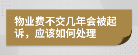 物业费不交几年会被起诉，应该如何处理