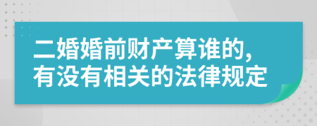 二婚婚前财产算谁的,有没有相关的法律规定