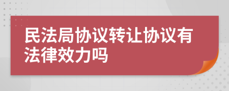 民法局协议转让协议有法律效力吗