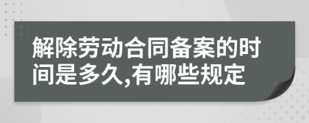 解除劳动合同备案的时间是多久,有哪些规定