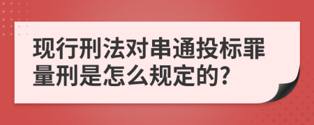 现行刑法对串通投标罪量刑是怎么规定的?