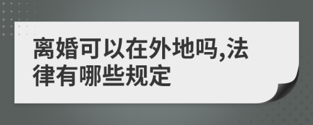 离婚可以在外地吗,法律有哪些规定