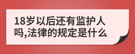 18岁以后还有监护人吗,法律的规定是什么