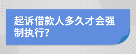 起诉借款人多久才会强制执行？