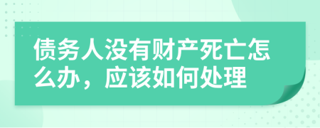 债务人没有财产死亡怎么办，应该如何处理