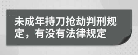 未成年持刀抢劫判刑规定，有没有法律规定