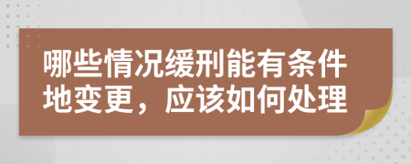 哪些情况缓刑能有条件地变更，应该如何处理